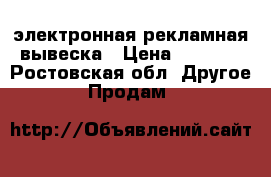 электронная рекламная вывеска › Цена ­ 9 500 - Ростовская обл. Другое » Продам   